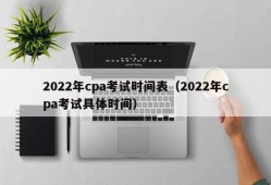 2022年cpa考试时间表（2022年cpa考试具体时间）