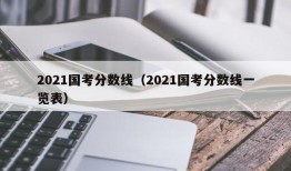 2021国考分数线（2021国考分数线一览表）