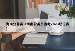 海南公务员（海南公务员省考2023职位表）