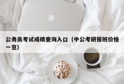 公务员考试成绩查询入口（中公考研报班价格一览）