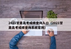 2021甘肃高考成绩查询入口（2021甘肃高考成绩查询系统官网）