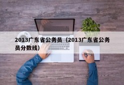 2013广东省公务员（2013广东省公务员分数线）