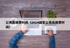 公务员缴费时间（2024国家公务员缴费时间）