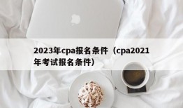 2023年cpa报名条件（cpa2021年考试报名条件）