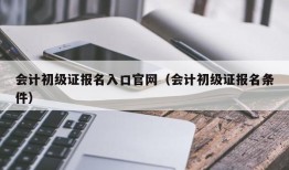 会计初级证报名入口官网（会计初级证报名条件）