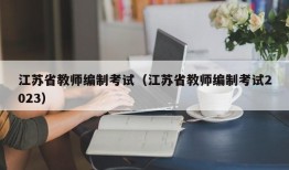 江苏省教师编制考试（江苏省教师编制考试2023）