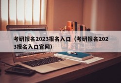 考研报名2023报名入口（考研报名2023报名入口官网）