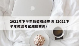 2021年下半年教资成绩查询（2021下半年教资考试成绩查询）