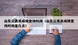 山东公务员成绩查询时间（山东公务员成绩查询时间是几点）