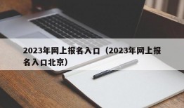 2023年网上报名入口（2023年网上报名入口北京）