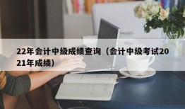 22年会计中级成绩查询（会计中级考试2021年成绩）