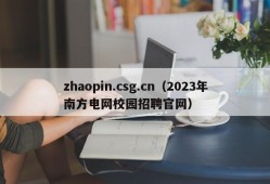 zhaopin.csg.cn（2023年南方电网校园招聘官网）