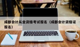 成都会计从业资格考试报名（成都会计资格证报名）