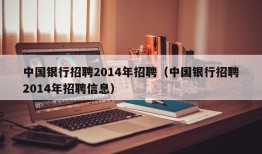 中国银行招聘2014年招聘（中国银行招聘2014年招聘信息）