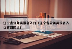 辽宁省公务员报名入口（辽宁省公务员报名入口官网网址）