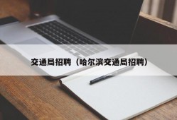 交通局招聘（哈尔滨交通局招聘）