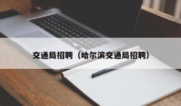 交通局招聘（哈尔滨交通局招聘）