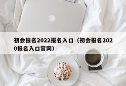 初会报名2022报名入口（初会报名2020报名入口官网）