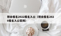 初会报名2022报名入口（初会报名2020报名入口官网）