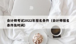 会计师考试2022年报名条件（会计师报名条件及时间）