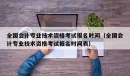 全国会计专业技术资格考试报名时间（全国会计专业技术资格考试报名时间表）