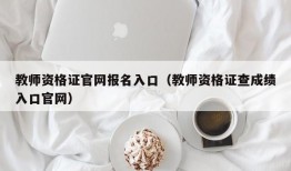 教师资格证官网报名入口（教师资格证查成绩入口官网）