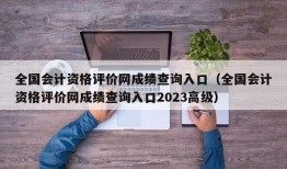 全国会计资格评价网成绩查询入口（全国会计资格评价网成绩查询入口2023高级）