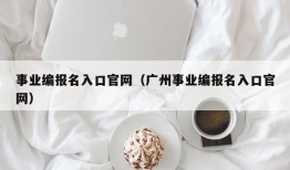 事业编报名入口官网（广州事业编报名入口官网）