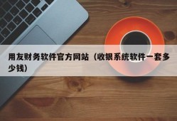 用友财务软件官方网站（收银系统软件一套多少钱）