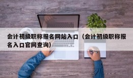 会计初级职称报名网站入口（会计初级职称报名入口官网查询）