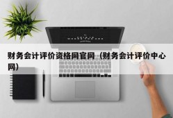 财务会计评价资格网官网（财务会计评价中心网）