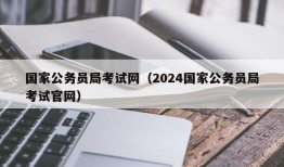 国家公务员局考试网（2024国家公务员局考试官网）