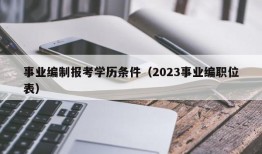 事业编制报考学历条件（2023事业编职位表）