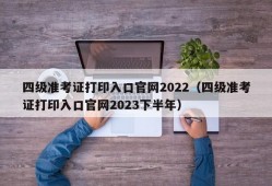 四级准考证打印入口官网2022（四级准考证打印入口官网2023下半年）