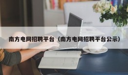 南方电网招聘平台（南方电网招聘平台公示）