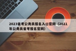 2023省考公务员报名入口官网（2021年公务员省考报名官网）