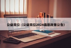 公益岗位（公益岗位2024最新政策公告）