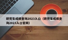 研究生成绩查询2023入口（研究生成绩查询2023入口官网）