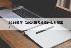 2014国考（2024国考成绩什么时候出）