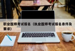 职业医师考试报名（执业医师考试报名条件及要求）