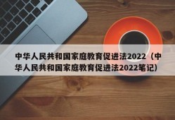 中华人民共和国家庭教育促进法2022（中华人民共和国家庭教育促进法2022笔记）