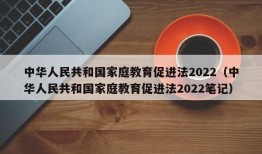 中华人民共和国家庭教育促进法2022（中华人民共和国家庭教育促进法2022笔记）