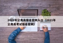 2022年公务员报名官网入口（2021年公务员考试报名官网）