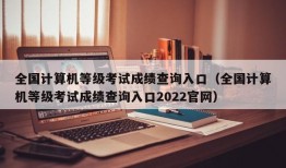 全国计算机等级考试成绩查询入口（全国计算机等级考试成绩查询入口2022官网）