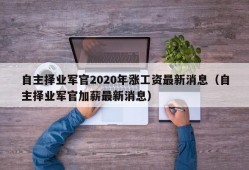 自主择业军官2020年涨工资最新消息（自主择业军官加薪最新消息）