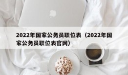 2022年国家公务员职位表（2022年国家公务员职位表官网）