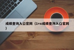 成绩查询入口官网（1+x成绩查询入口官网）