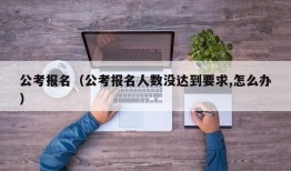 公考报名（公考报名人数没达到要求,怎么办）