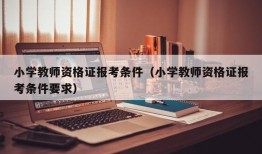 小学教师资格证报考条件（小学教师资格证报考条件要求）