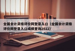 全国会计资格评价网登录入口（全国会计资格评价网登录入口成绩查询2022）